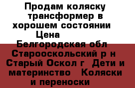 Продам коляску-трансформер в хорошем состоянии › Цена ­ 1 800 - Белгородская обл., Старооскольский р-н, Старый Оскол г. Дети и материнство » Коляски и переноски   